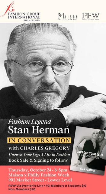 Fashion Legend Stan Herman in Conversation with Charles Gregory! "Uncross Your Legs: My Life in Fashion" Book Sale & Signing to follow. Thursday, October 24 · 6 - 8pm EDT 901 Market Street Philadelphia, PA 19107